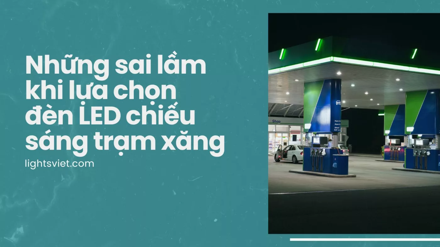 Những sai lầm khi lựa chọn đèn LED chiếu sáng trạm xăng