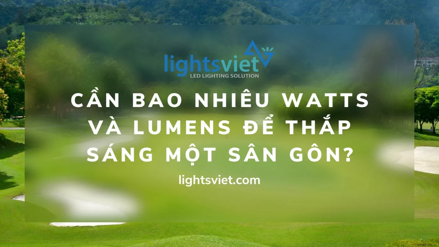 Cần bao nhiêu Watts và Lumens để thắp sáng một sân gôn