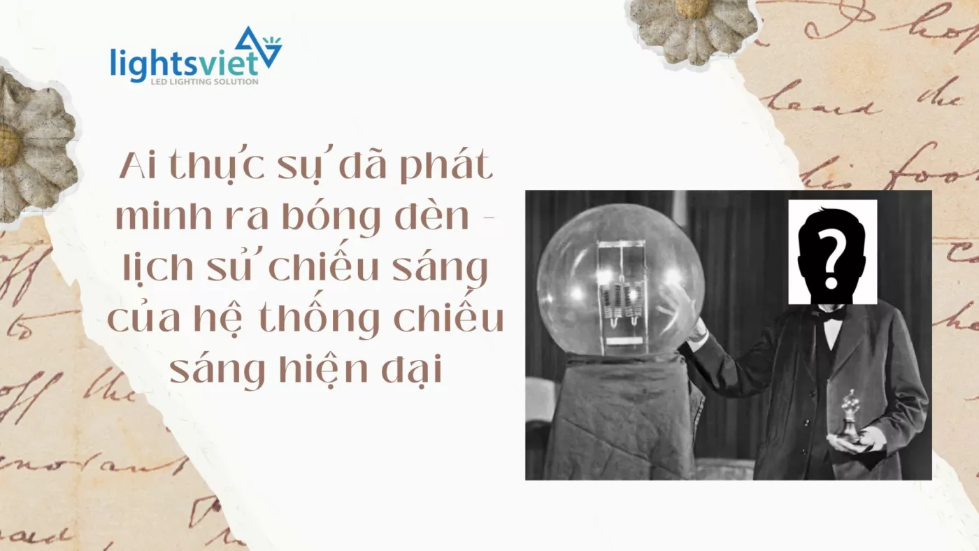 Ai thực sự đã phát minh ra bóng đèn - lịch sử chiếu sáng của hệ thống chiếu sáng hiện đại