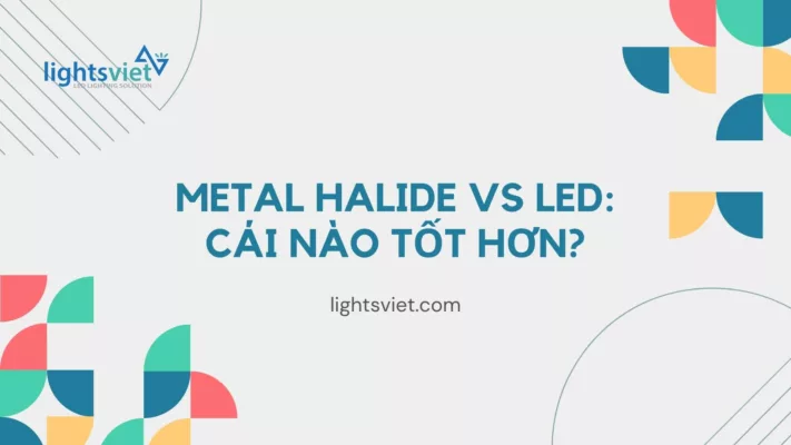 Đèn LED và đèn Metal Halide cái nào tốt hơn