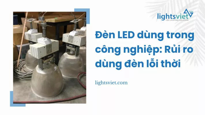 Đèn LED dùng trong công nghiệp - Rủi ro dùng đèn lỗi thời