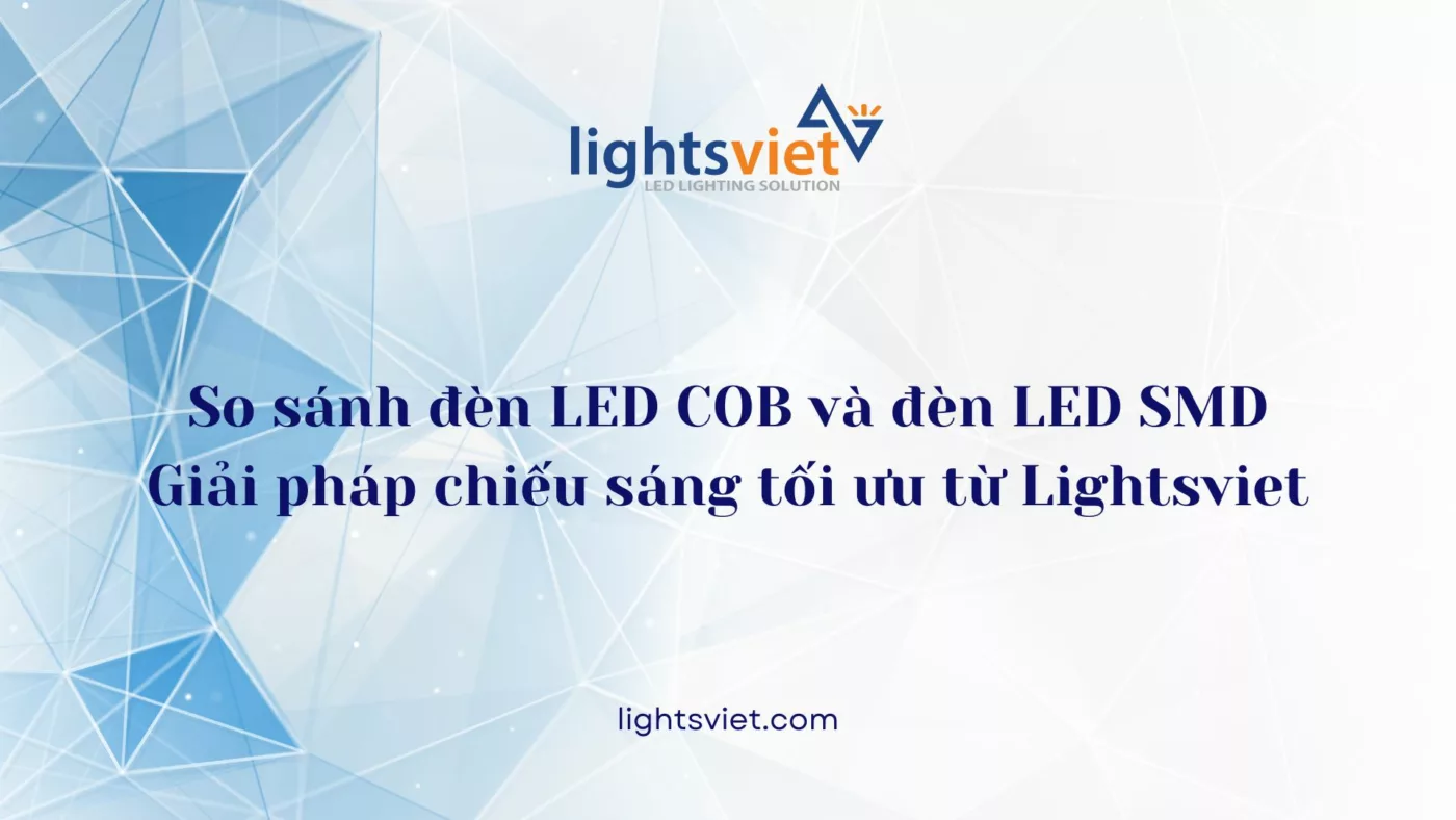 So sánh đèn LED COB và đèn LED SMD Giải pháp chiếu sáng tối ưu từ Lightsviet