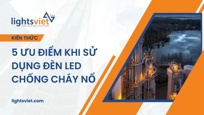 5 Ưu Điểm Khi Sử Dụng Đèn LED Chống Cháy Nổ