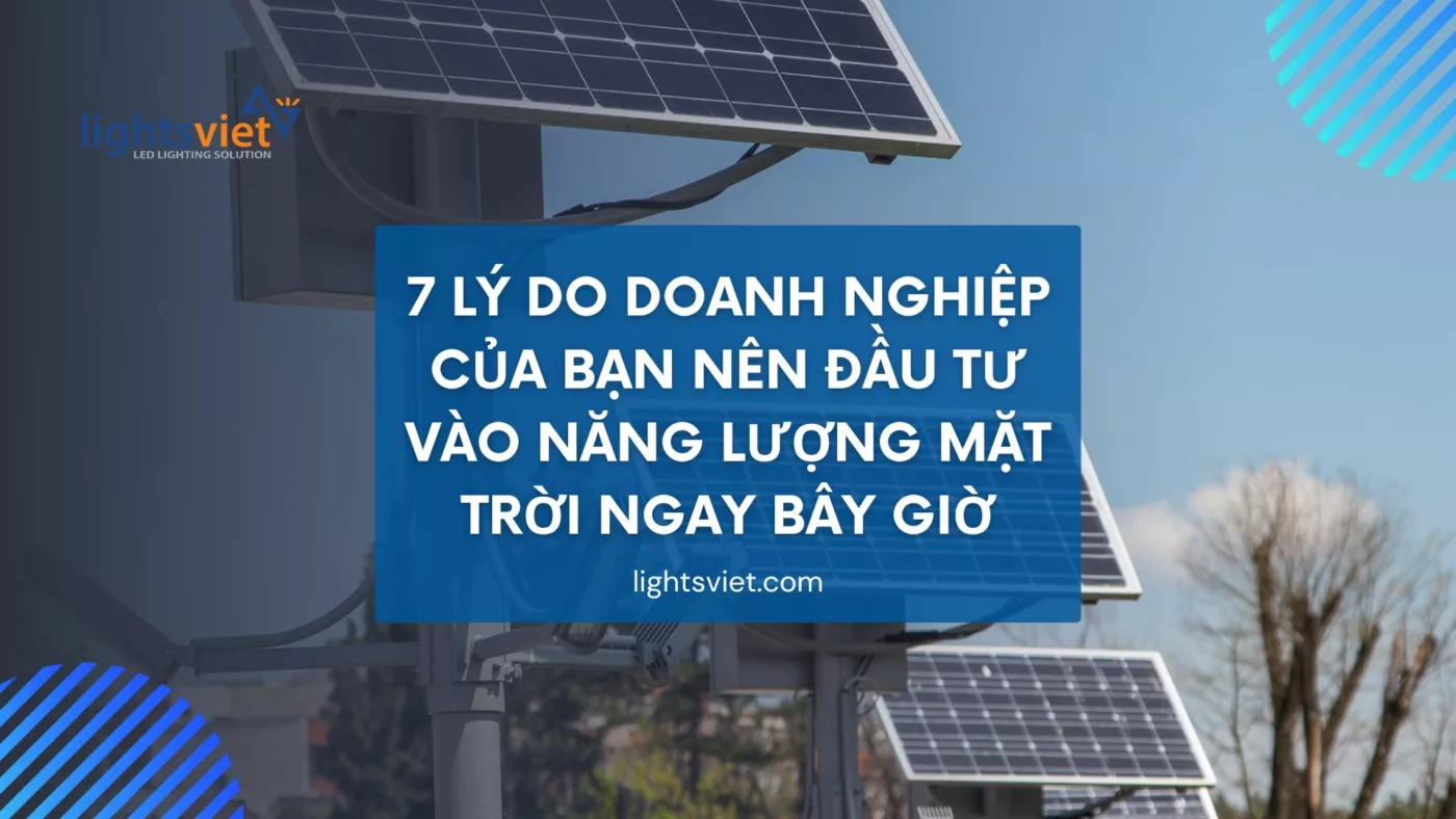 7 lý do doanh nghiệp của bạn nên đầu tư vào năng lượng mặt trời ngay bây giờ